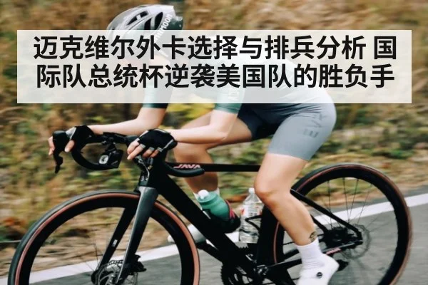 迈克维尔外卡选择与排兵分析 国际队总统杯逆袭美国队的胜负手 - kaiyun