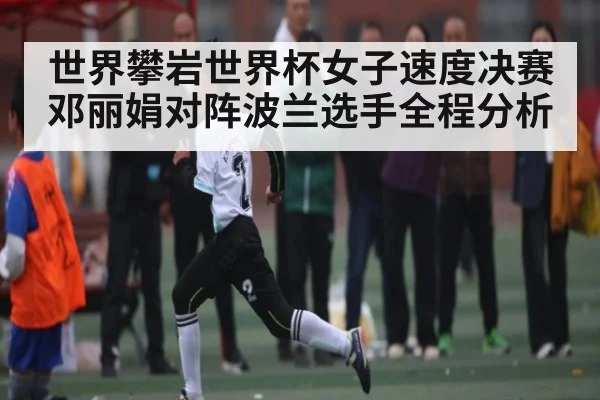 世界攀岩世界杯女子速度决赛邓丽娟对阵波兰选手全程分析